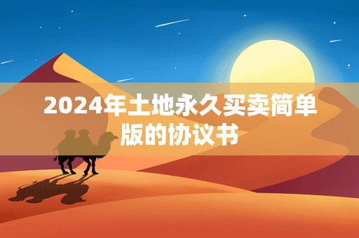 2024年土地永久买卖简单版的协议书