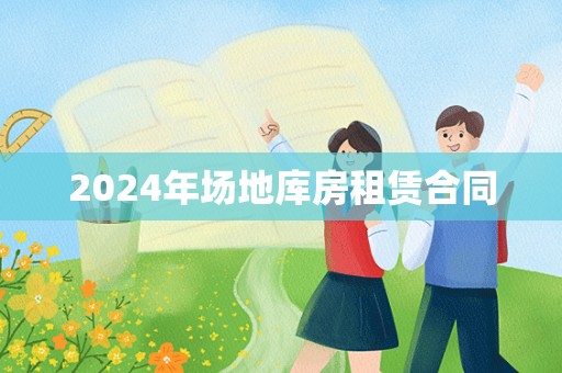 2024年场地库房租赁合同