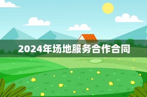 2024年场地服务合作合同