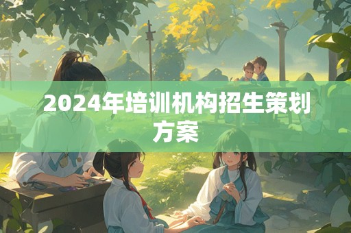 2024年培训机构招生策划方案