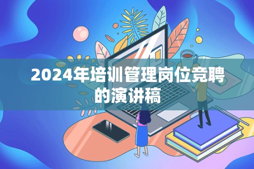 2024年培训管理岗位竞聘的演讲稿