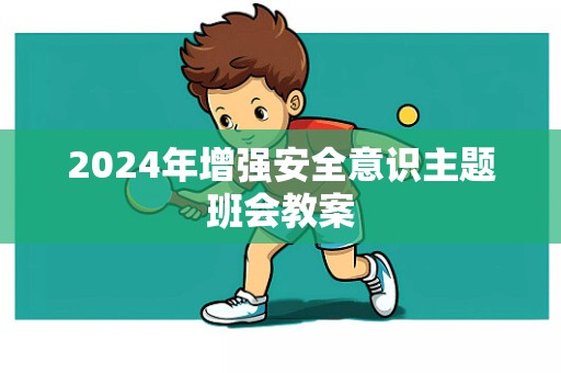 2024年增强安全意识主题班会教案