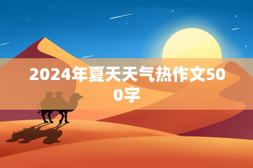 2024年夏天天气热作文500字