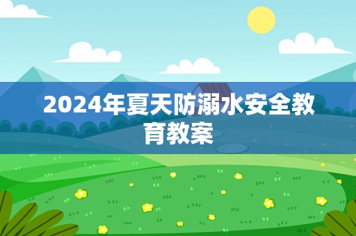 2024年夏天防溺水安全教育教案