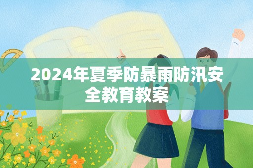 2024年夏季防暴雨防汛安全教育教案