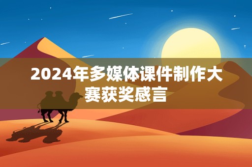 2024年多媒体课件制作大赛获奖感言