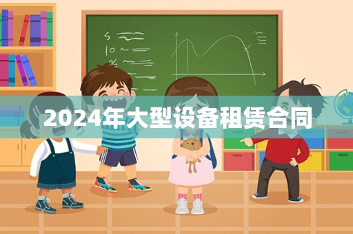 2024年大型设备租赁合同