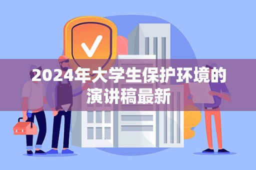 2024年大学生保护环境的演讲稿最新