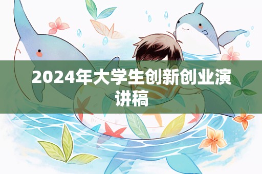 2024年大学生创新创业演讲稿