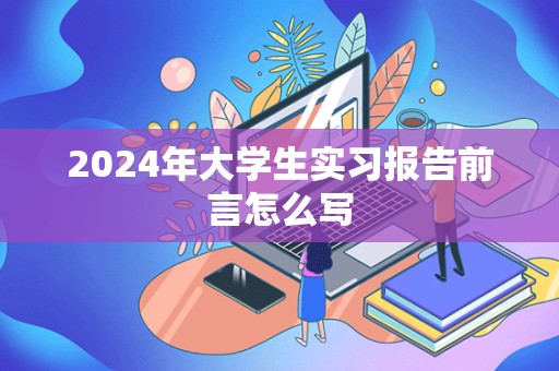 2024年大学生实习报告前言怎么写