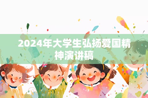 2024年大学生弘扬爱国精神演讲稿