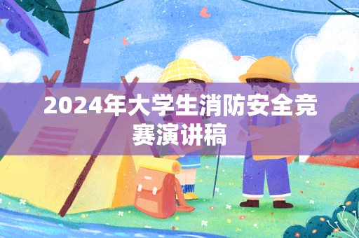 2024年大学生消防安全竞赛演讲稿