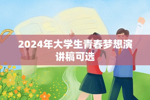 2024年大学生青春梦想演讲稿可选