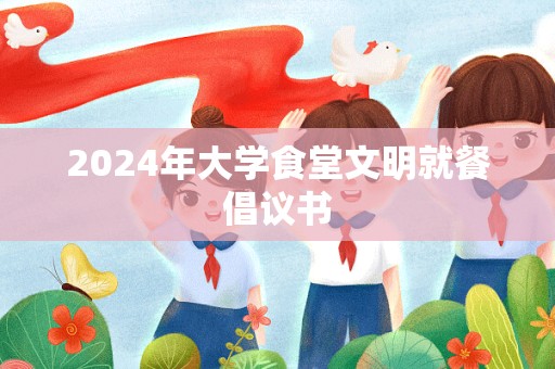 2024年大学食堂文明就餐倡议书