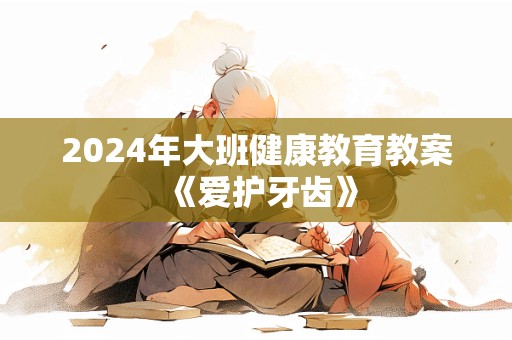 2024年大班健康教育教案《爱护牙齿》