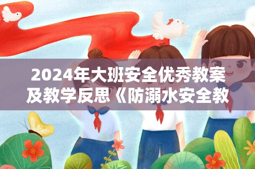 2024年大班安全优秀教案及教学反思《防溺水安全教育》