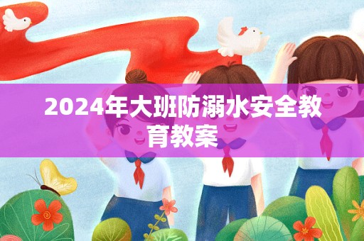 2024年大班防溺水安全教育教案