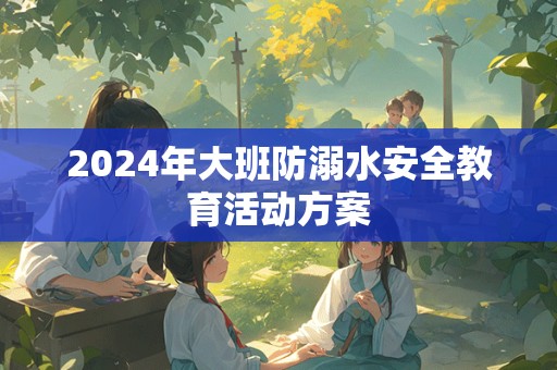 2024年大班防溺水安全教育活动方案