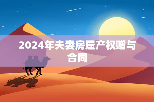 2024年夫妻房屋产权赠与合同