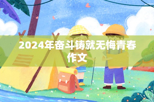 2024年奋斗铸就无悔青春作文