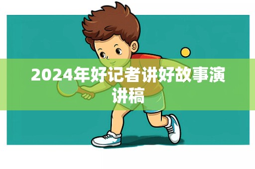 2024年好记者讲好故事演讲稿