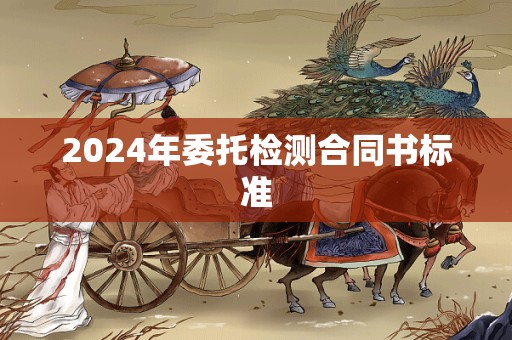 2024年委托检测合同书标准