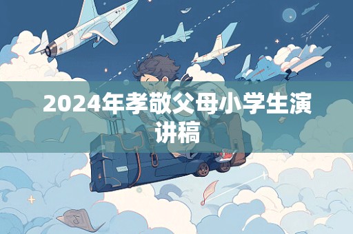 2024年孝敬父母小学生演讲稿