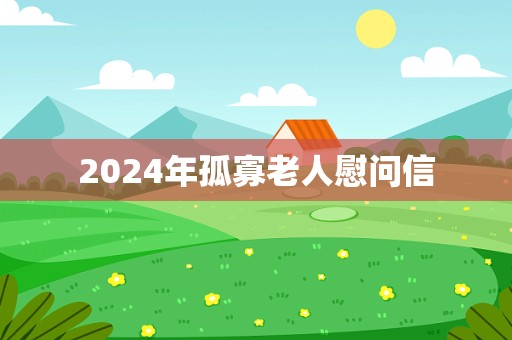 2024年孤寡老人慰问信