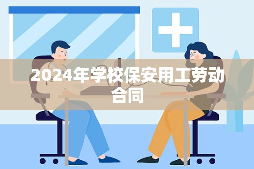 2024年学校保安用工劳动合同