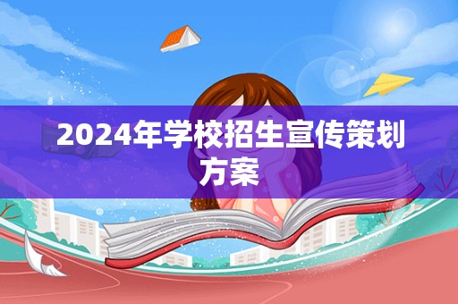 2024年学校招生宣传策划方案