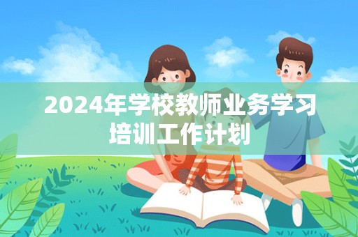 2024年学校教师业务学习培训工作计划