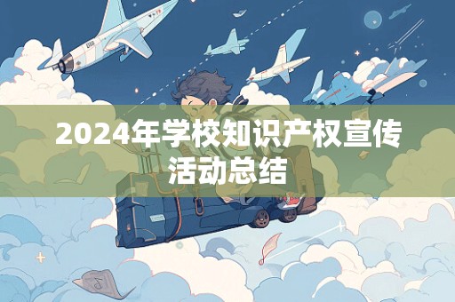 2024年学校知识产权宣传活动总结