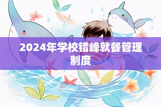 2024年学校错峰就餐管理制度