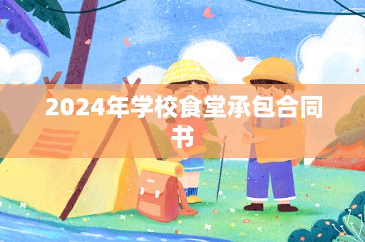 2024年学校食堂承包合同书