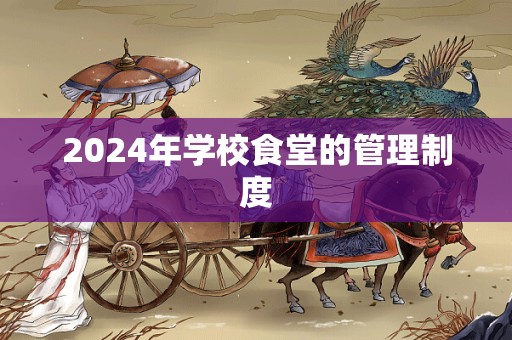 2024年学校食堂的管理制度