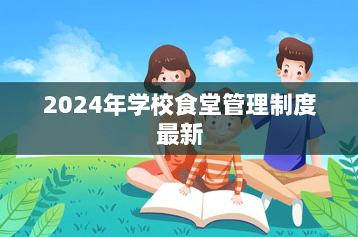 2024年学校食堂管理制度最新