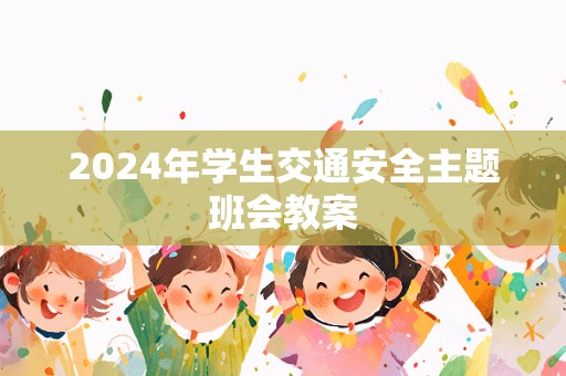 2024年学生交通安全主题班会教案