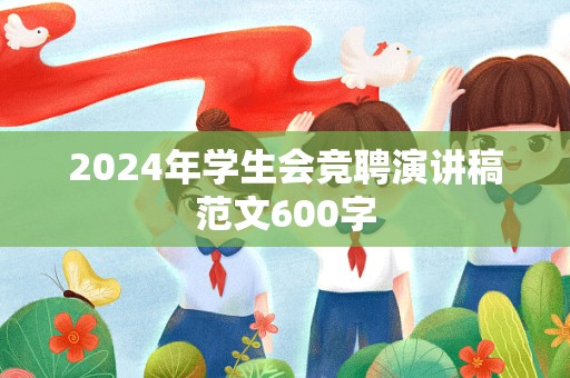 2024年学生会竞聘演讲稿范文600字