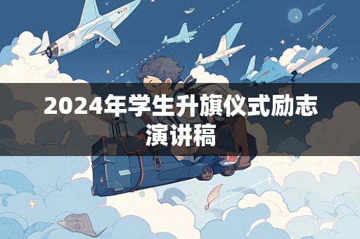 2024年学生升旗仪式励志演讲稿