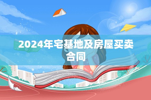 2024年宅基地及房屋买卖合同