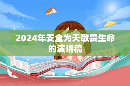 2024年安全为天敬畏生命的演讲稿