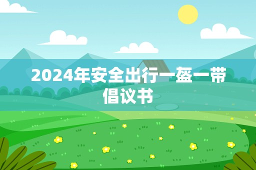 2024年安全出行一盔一带倡议书