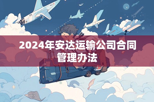 2024年安达运输公司合同管理办法