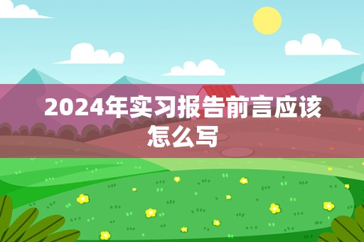 2024年实习报告前言应该怎么写