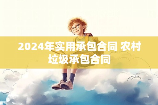 2024年实用承包合同 农村垃圾承包合同