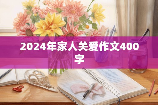 2024年家人关爱作文400字