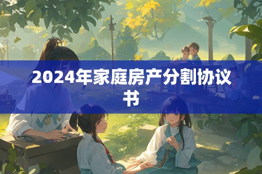 2024年家庭房产分割协议书