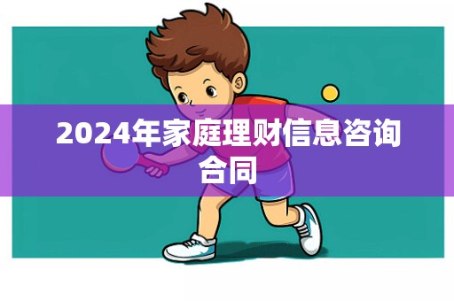 2024年家庭理财信息咨询合同