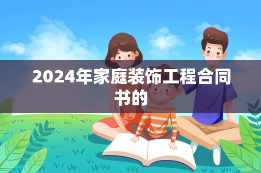 2024年家庭装饰工程合同书的