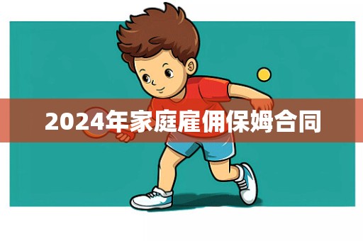 2024年家庭雇佣保姆合同